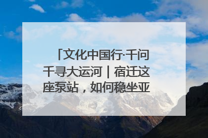 文化中国行·千问千寻大运河｜宿迁这座泵站，如何稳坐亚洲第一宝座？