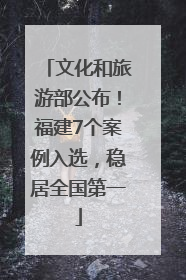 文化和旅游部公布！福建7个案例入选，稳居全国第一