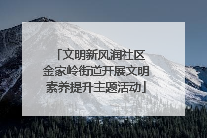文明新风润社区 金家岭街道开展文明素养提升主题活动