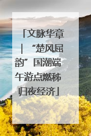 文脉华章｜“楚风屈韵”国潮端午游点燃秭归夜经济
