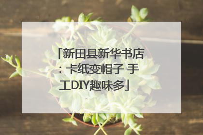 新田县新华书店：卡纸变帽子 手工DIY趣味多