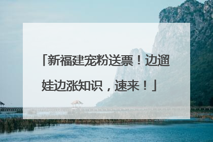 新福建宠粉送票！边遛娃边涨知识，速来！