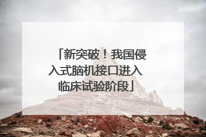 新突破！我国侵入式脑机接口进入临床试验阶段