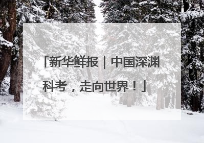 新华鲜报｜中国深渊科考，走向世界！