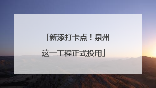 新添打卡点！泉州这一工程正式投用