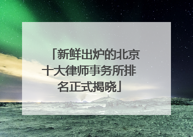 新鲜出炉的北京十大律师事务所排名正式揭晓