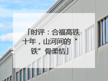 时评：合福高铁十年，山河间的“铁”骨柔情
