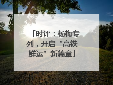 时评：杨梅专列，开启“高铁鲜运”新篇章