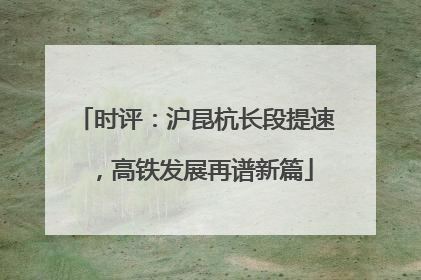 时评：沪昆杭长段提速，高铁发展再谱新篇