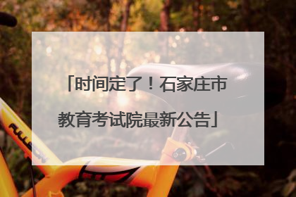 时间定了！石家庄市教育考试院最新公告