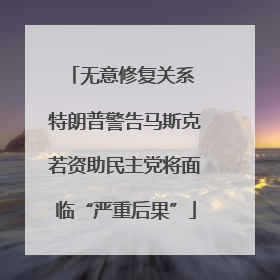 无意修复关系 特朗普警告马斯克若资助民主党将面临“严重后果”