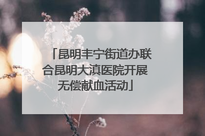 昆明丰宁街道办联合昆明大滇医院开展无偿献血活动