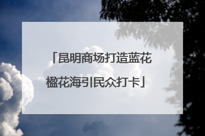 昆明商场打造蓝花楹花海引民众打卡