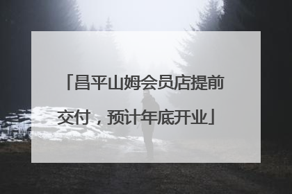 昌平山姆会员店提前交付，预计年底开业