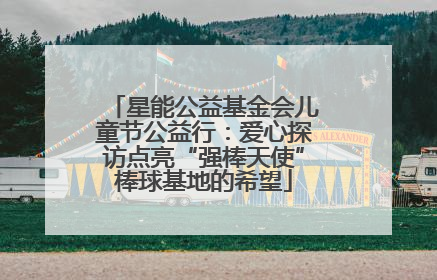 星能公益基金会儿童节公益行：爱心探访点亮“强棒天使”棒球基地的希望