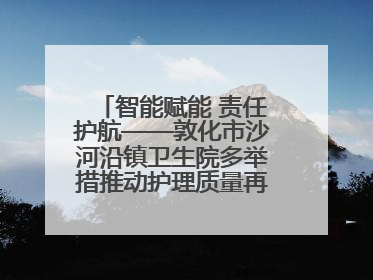智能赋能 责任护航——敦化市沙河沿镇卫生院多举措推动护理质量再上新台阶