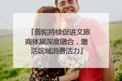 普陀持续促进文旅商体展深度融合，激活区域消费活力