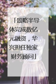 景略半导体完成数亿元融资，华兴担任独家财务顾问