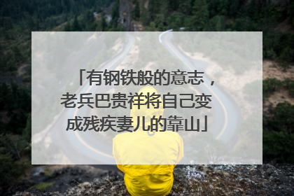 有钢铁般的意志，老兵巴贵祥将自己变成残疾妻儿的靠山
