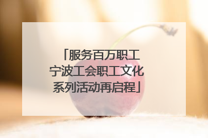 服务百万职工 宁波工会职工文化系列活动再启程