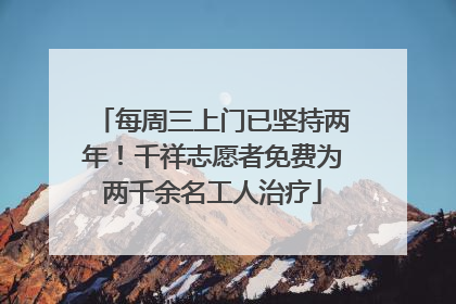 每周三上门已坚持两年！千祥志愿者免费为两千余名工人治疗