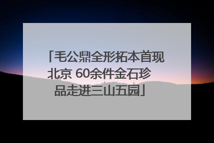毛公鼎全形拓本首现北京 60余件金石珍品走进三山五园