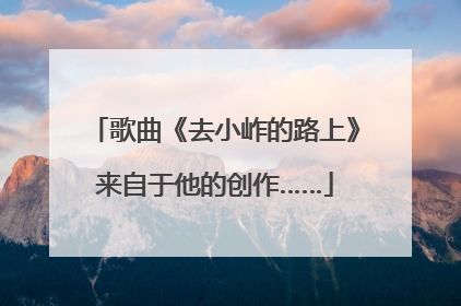 歌曲《去小岞的路上》来自于他的创作……