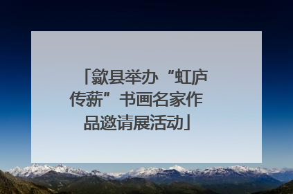 歙县举办“虹庐传薪”书画名家作品邀请展活动