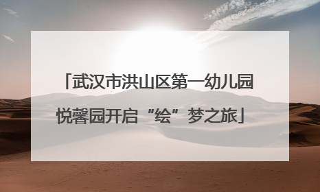 武汉市洪山区第一幼儿园悦馨园开启“绘”梦之旅