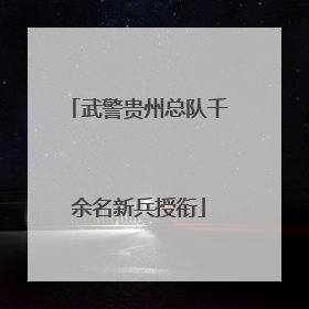 武警贵州总队千余名新兵授衔