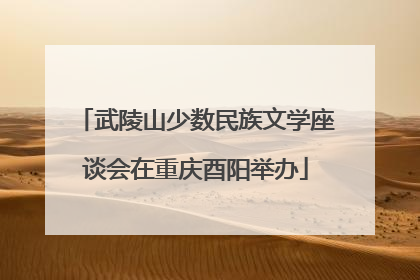 武陵山少数民族文学座谈会在重庆酉阳举办