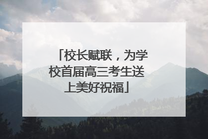 校长赋联，为学校首届高三考生送上美好祝福