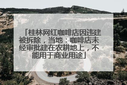 桂林网红咖啡店因违建被拆除，当地：咖啡店未经审批建在农耕地上，不能用于商业用途
