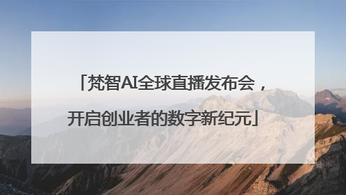 梵智AI全球直播发布会，开启创业者的数字新纪元