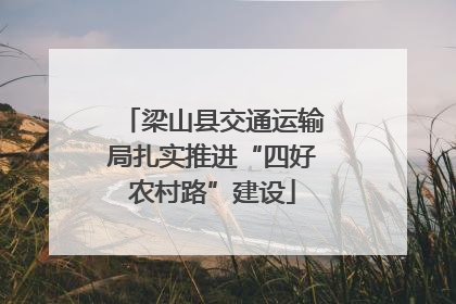 梁山县交通运输局扎实推进“四好农村路”建设
