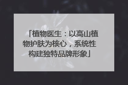 植物医生：以高山植物护肤为核心，系统性构建独特品牌形象