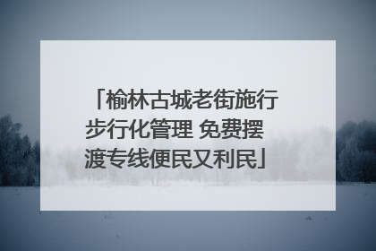 榆林古城老街施行步行化管理 免费摆渡专线便民又利民