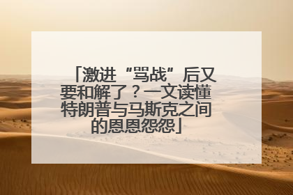 激进“骂战”后又要和解了？一文读懂特朗普与马斯克之间的恩恩怨怨