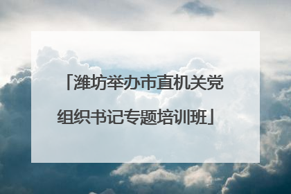 潍坊举办市直机关党组织书记专题培训班