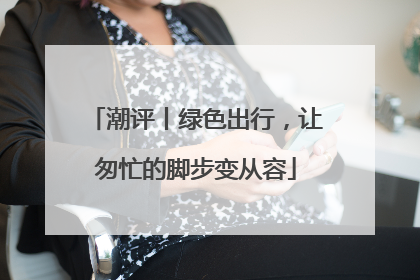 潮评丨绿色出行，让匆忙的脚步变从容