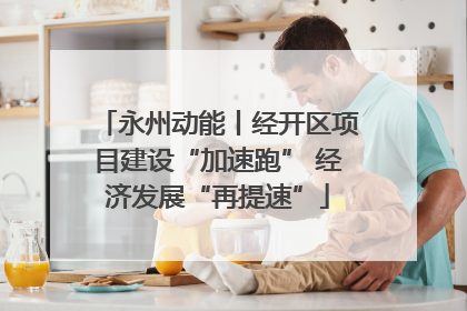 永州动能丨经开区项目建设“加速跑” 经济发展“再提速”