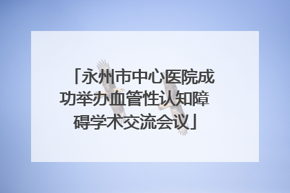 永州市中心医院成功举办血管性认知障碍学术交流会议