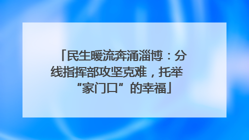 民生暖流奔涌淄博：分线指挥部攻坚克难，托举“家门口”的幸福