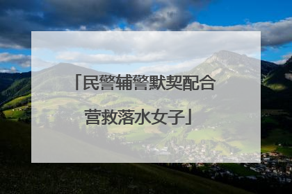 民警辅警默契配合 营救落水女子