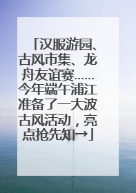 汉服游园、古风市集、龙舟友谊赛……今年端午浦江准备了一大波古风活动，亮点抢先知→