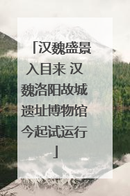 汉魏盛景入目来 汉魏洛阳故城遗址博物馆今起试运行