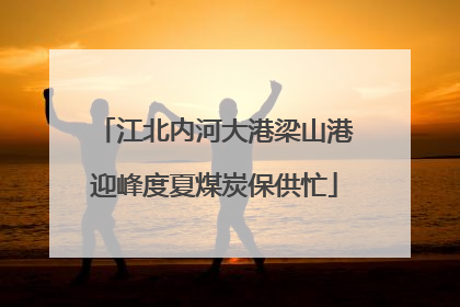 江北内河大港梁山港迎峰度夏煤炭保供忙