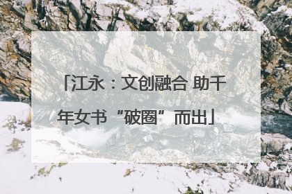 江永：文创融合 助千年女书“破圈”而出