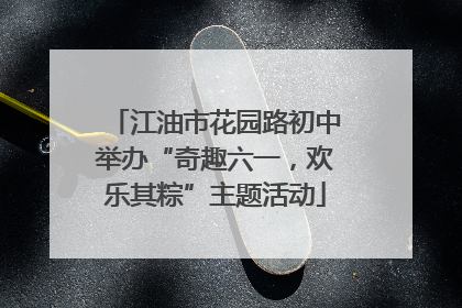 江油市花园路初中举办“奇趣六一，欢乐其粽”主题活动