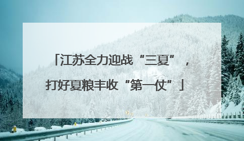 江苏全力迎战“三夏”，打好夏粮丰收“第一仗”